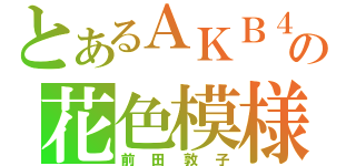 とあるＡＫＢ４８の花色模様（前田敦子）