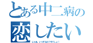 とある中二病の恋したい（じゃあ、いつするの？今でしょ！）