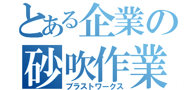 とある企業の砂吹作業（ブラストワークス）