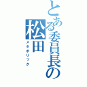 とある委員長の松田（メタボリック）