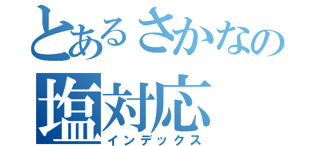 とあるさかなの塩対応（インデックス）