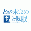 とある未完のちと仮眠（＿（ˇωˇ」∠）＿ スヤァ…）