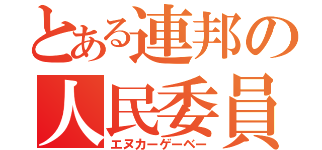 とある連邦の人民委員（エヌカーゲーベー）