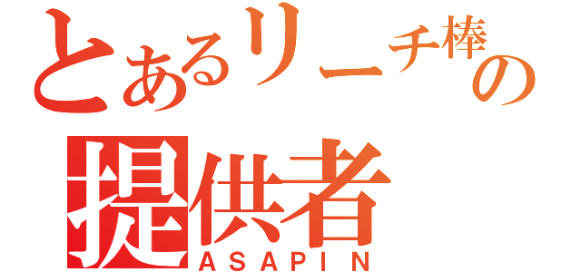 とあるリーチ棒の提供者（ＡＳＡＰＩＮ）