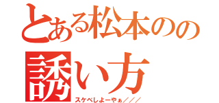 とある松本のの誘い方（スケベしよーやぁ／／／）