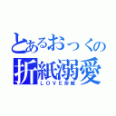 とあるおっくの折紙溺愛（ＬＯＶＥ折紙）