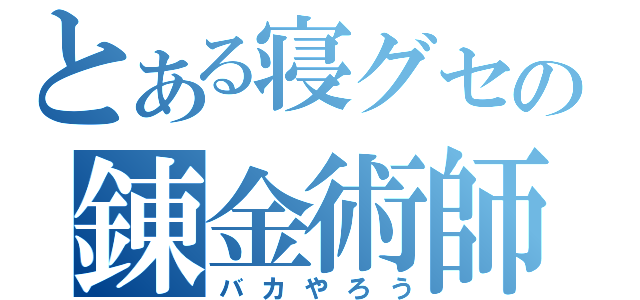 とある寝グセの錬金術師（バカやろう）