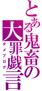 とある鬼畜の大罪戯言（ダメブログ）