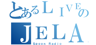 とあるＬＩＶＥのＪＥＬＡ（Ｓｐｏｏｎ Ｒａｄｉｏ）