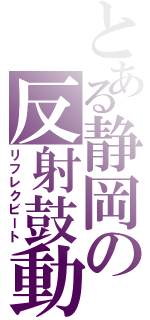 とある静岡の反射鼓動（リフレクビート）