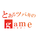 とあるツバキのｇａｍｅ放送（くそげー）