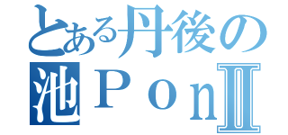 とある丹後の池ＰｏｎｄⅡ（）