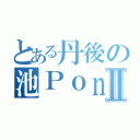 とある丹後の池ＰｏｎｄⅡ（）