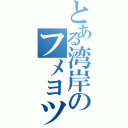 とある湾岸のフメヨツテ（）