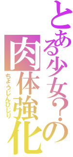 とある少女？の肉体強化（ちょうじんひじり）