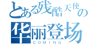 とある残酷天使の华丽登场（ＣＯＭＩＮＧ）