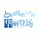 とある残酷天使の华丽登场（ＣＯＭＩＮＧ）