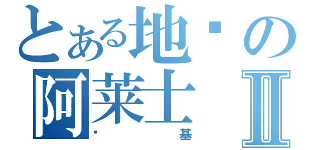 とある地钉の阿莱士Ⅱ（搞基）