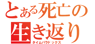 とある死亡の生き返り（タイムパラドックス）