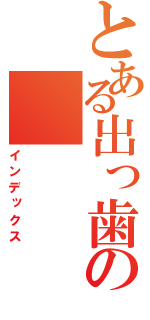 とある出っ歯の（インデックス）