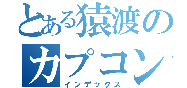 とある猿渡のカプコン（インデックス）