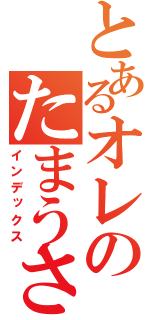 とあるオレのたまうさちんちん（インデックス）