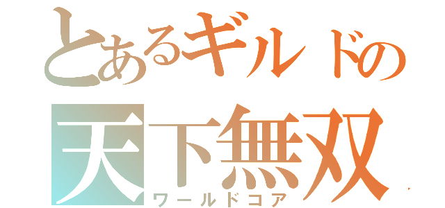 とあるギルドの天下無双（ワールドコア）