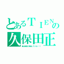 とあるＴＩＥＮＳの久保田正也（俺は最高に熱血しているッ！！）