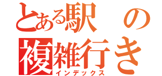 とある駅の複雑行き先（インデックス）