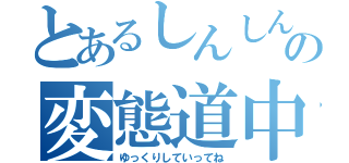 とあるしんしんの変態道中（ゆっくりしていってね）