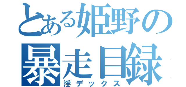 とある姫野の暴走目録（淫デックス）