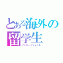 とある海外の留学生（インターナショナル）