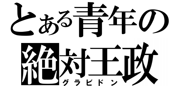 とある青年の絶対王政（グラビドン）