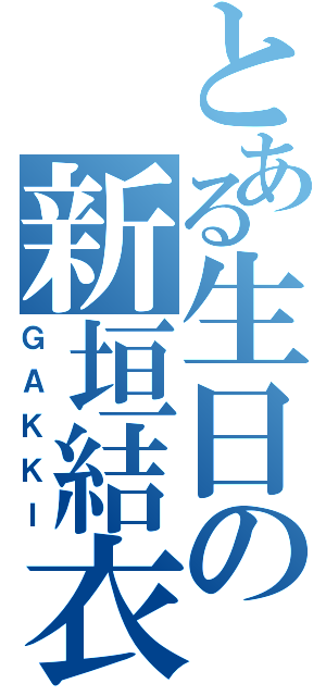 とある生日の新垣結衣（ＧＡＫＫＩ）