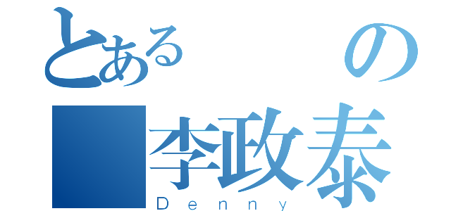 とあるの 李政泰（Ｄｅｎｎｙ）