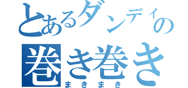 とあるダンディーの巻き巻き（まきまき）