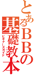 とあるＢＢの基礎教本（ビギナーズガイド）