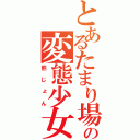 とあるたまり場のの変態少女（熊じょん）