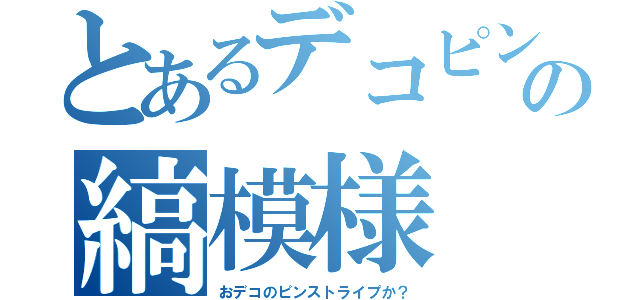 とあるデコピンの縞模様（おデコのピンストライプか？）