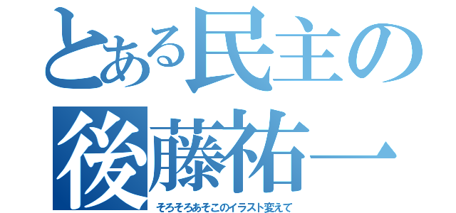 とある民主の後藤祐一（そろそろあそこのイラスト変えて）