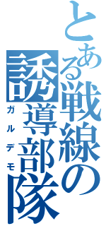 とある戦線の誘導部隊（ガルデモ）