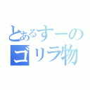 とあるすーのゴリラ物語（）