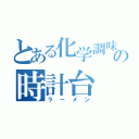 とある化学調味の時計台（ラーメン）