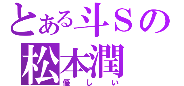 とある斗Ｓの松本潤（優しい）