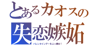 とあるカオスの失恋嫉妬（バレンタインデーをぶっ壊せ！）