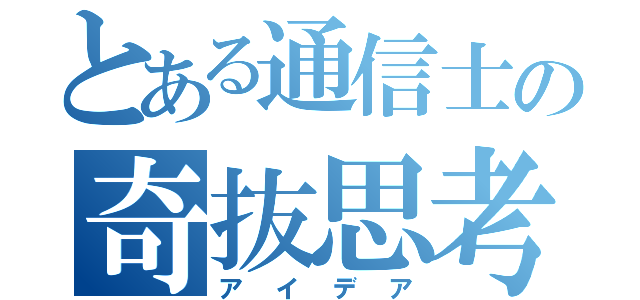 とある通信士の奇抜思考（アイデア）