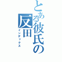 とある彼氏の反田（インデックス）