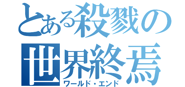 とある殺戮の世界終焉（ワールド・エンド）