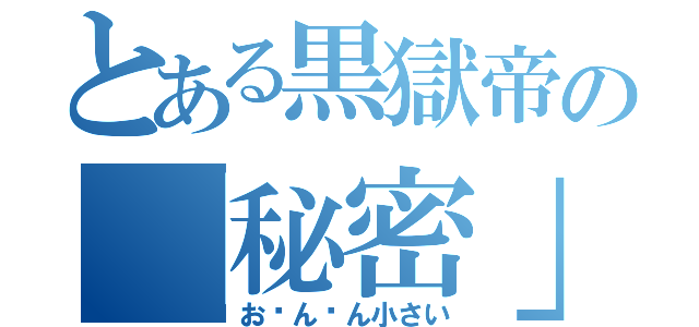 とある黒獄帝の「秘密」（おㄘんㄘん小さい）