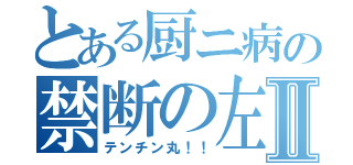 とある厨ニ病の禁断の左眼Ⅱ（テンチン丸！！）